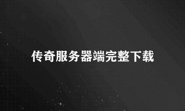 传奇服务器端完整下载