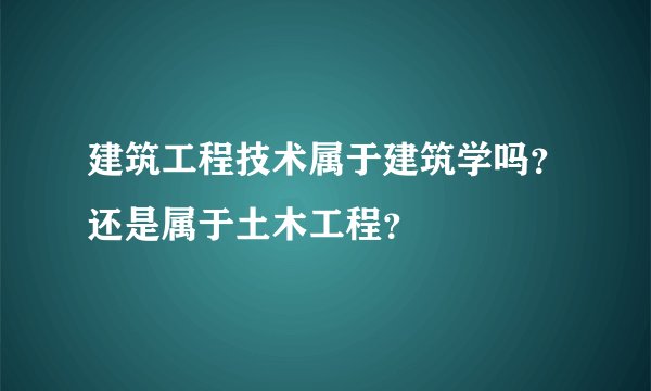 建筑工程技术属于建筑学吗？还是属于土木工程？