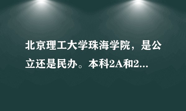 北京理工大学珠海学院，是公立还是民办。本科2A和2B是同等收费。是怎么回事？我不明白能告诉我吗？