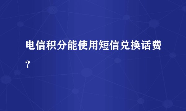 电信积分能使用短信兑换话费？
