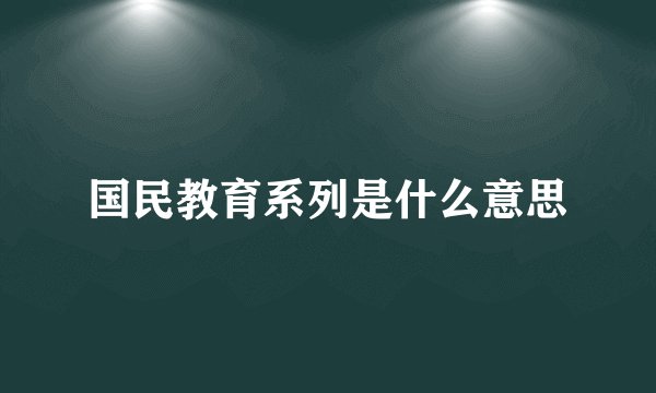 国民教育系列是什么意思