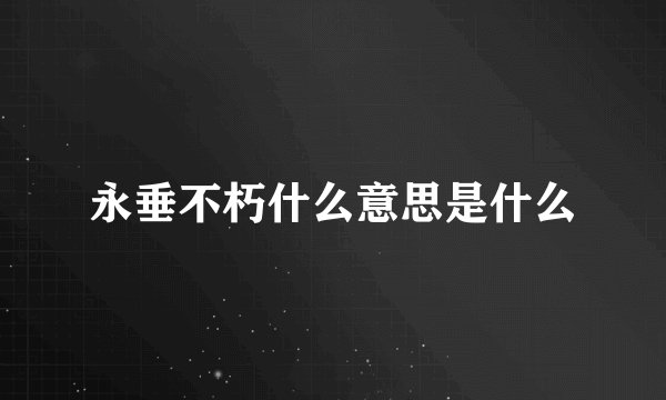 永垂不朽什么意思是什么