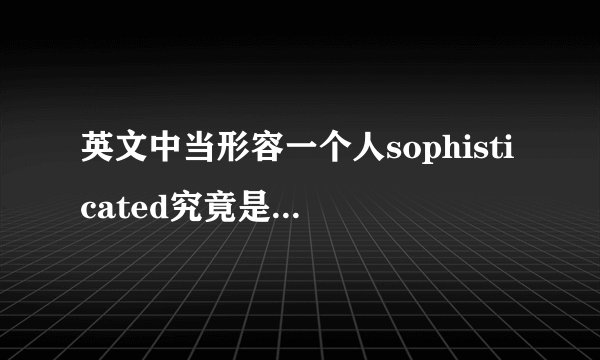 英文中当形容一个人sophisticated究竟是什么意思