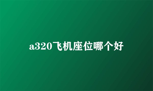 a320飞机座位哪个好
