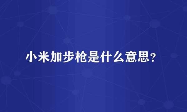 小米加步枪是什么意思？