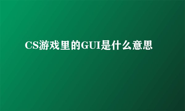 CS游戏里的GUI是什么意思