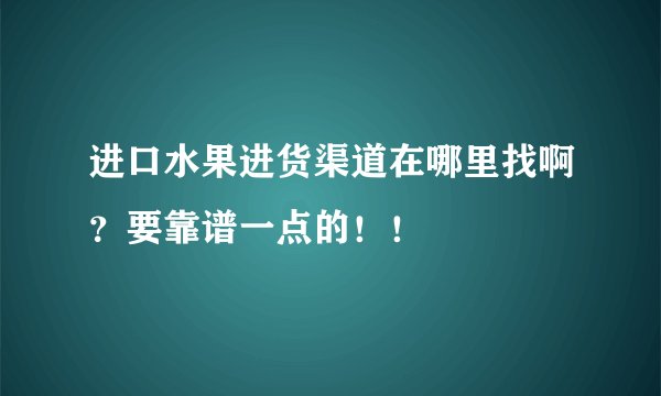 进口水果进货渠道在哪里找啊？要靠谱一点的！！