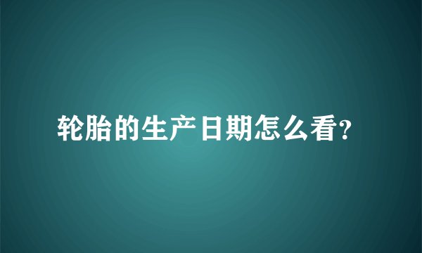 轮胎的生产日期怎么看？