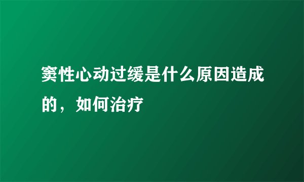 窦性心动过缓是什么原因造成的，如何治疗