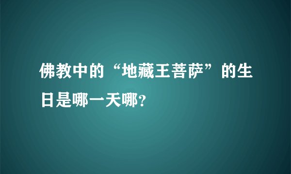 佛教中的“地藏王菩萨”的生日是哪一天哪？