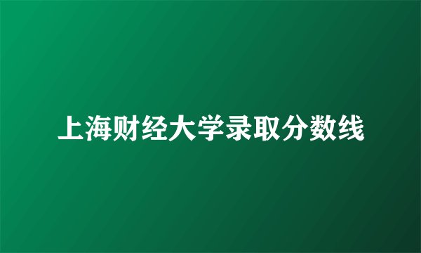上海财经大学录取分数线