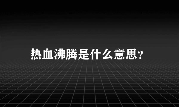 热血沸腾是什么意思？