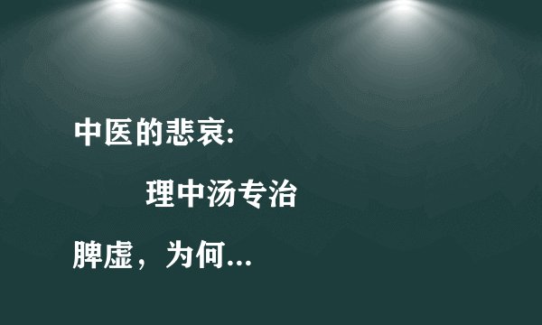 中医的悲哀:
        理中汤专治脾虚，为何仍是大部分人脾虚，而致脾虚引起各证也不能治，且以