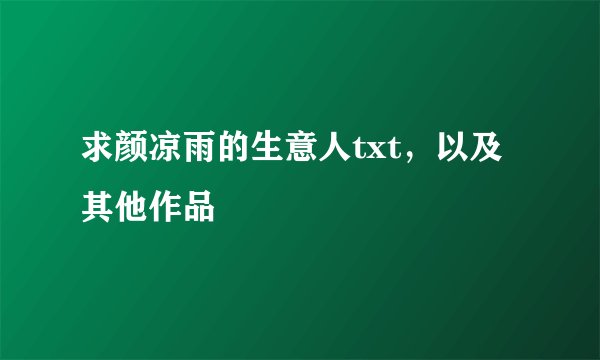 求颜凉雨的生意人txt，以及其他作品