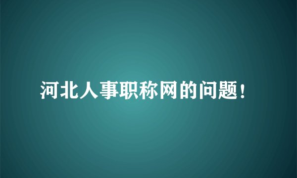 河北人事职称网的问题！
