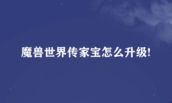 魔兽世界传家宝怎么升级!