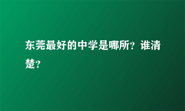 东莞最好的中学是哪所？谁清楚？