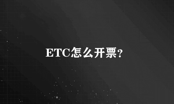 ETC怎么开票？