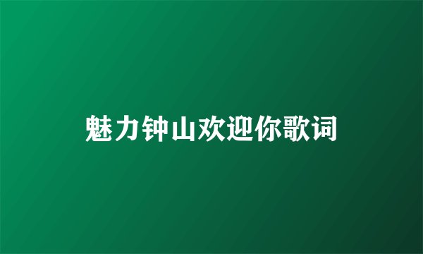 魅力钟山欢迎你歌词