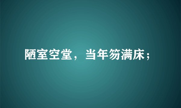 陋室空堂，当年笏满床；