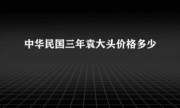 中华民国三年袁大头价格多少