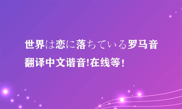 世界は恋に落ちている罗马音翻译中文谐音!在线等！