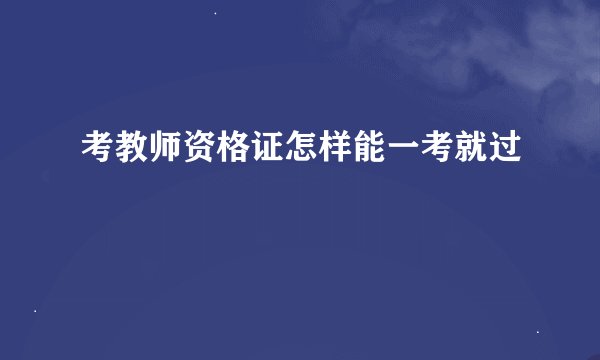 考教师资格证怎样能一考就过