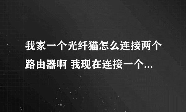 我家一个光纤猫怎么连接两个路由器啊 我现在连接一个好使第二个没网