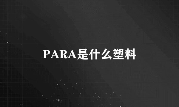PARA是什么塑料
