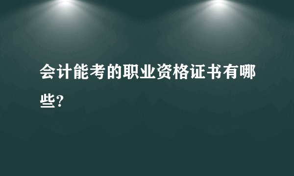 会计能考的职业资格证书有哪些?