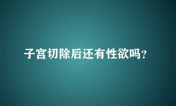 子宫切除后还有性欲吗？