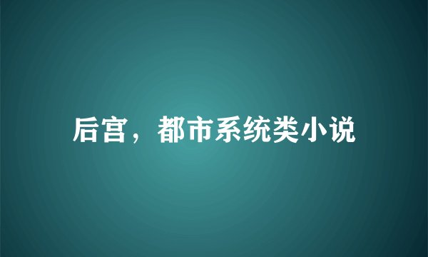 后宫，都市系统类小说
