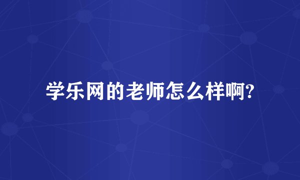 学乐网的老师怎么样啊?