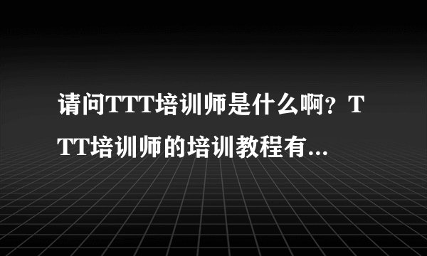 请问TTT培训师是什么啊？TTT培训师的培训教程有是什么啊？