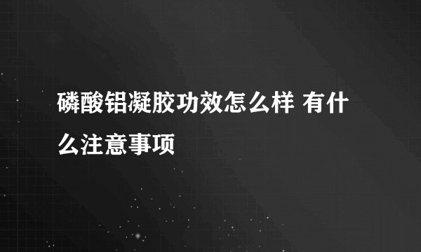 磷酸铝凝胶功效怎么样 有什么注意事项