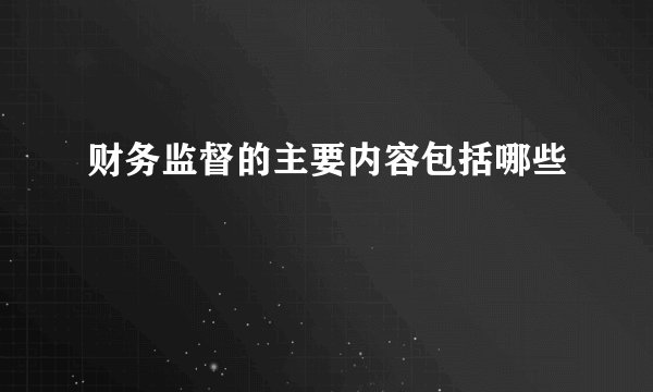 财务监督的主要内容包括哪些