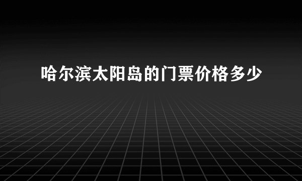 哈尔滨太阳岛的门票价格多少