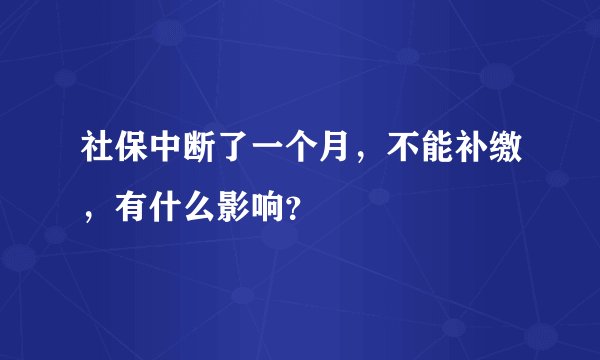 社保中断了一个月，不能补缴，有什么影响？