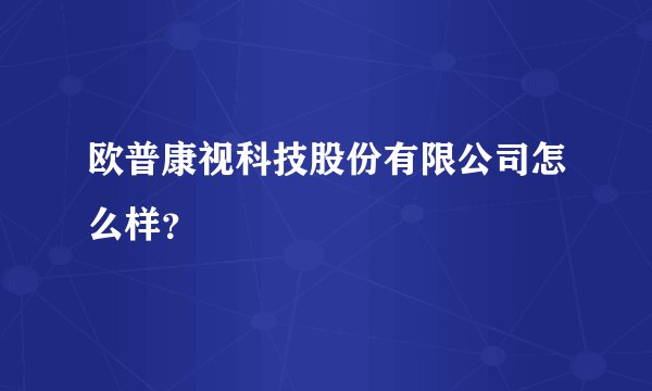 欧普康视科技股份有限公司怎么样？