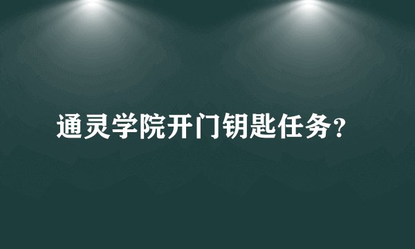 通灵学院开门钥匙任务？