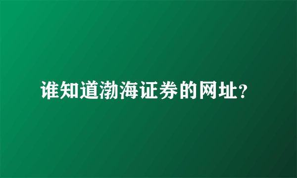谁知道渤海证券的网址？