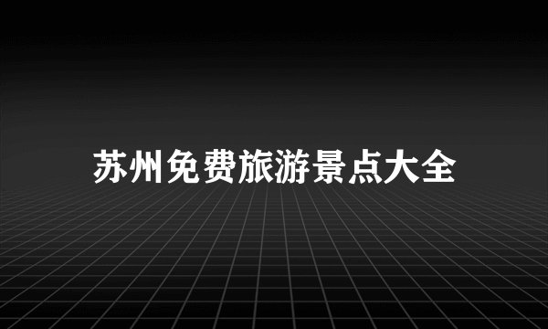 苏州免费旅游景点大全