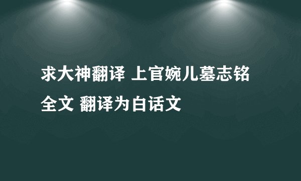 求大神翻译 上官婉儿墓志铭全文 翻译为白话文