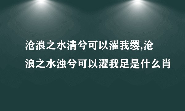沧浪之水清兮可以濯我缨,沧浪之水浊兮可以濯我足是什么肖