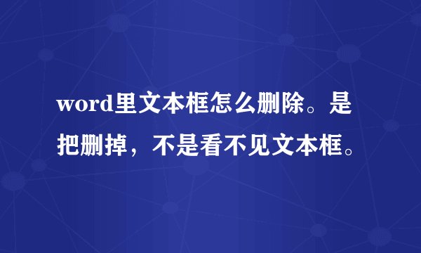 word里文本框怎么删除。是把删掉，不是看不见文本框。