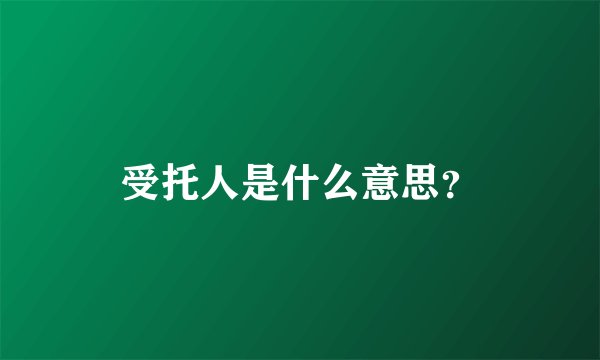 受托人是什么意思？