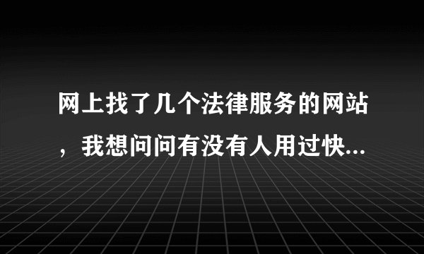 网上找了几个法律服务的网站，我想问问有没有人用过快法务或者优优法务的？他们哪个比较好？