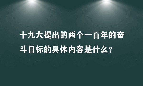 十九大提出的两个一百年的奋斗目标的具体内容是什么？