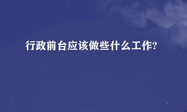 行政前台应该做些什么工作?