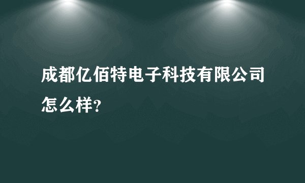 成都亿佰特电子科技有限公司怎么样？